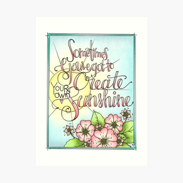 Sometimes You Have To Create Your Own Sunshine Art Print