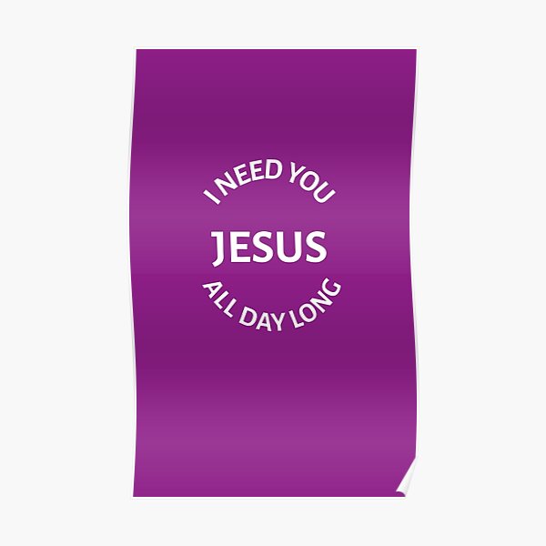 I Need You Jesus All Day Long Poster