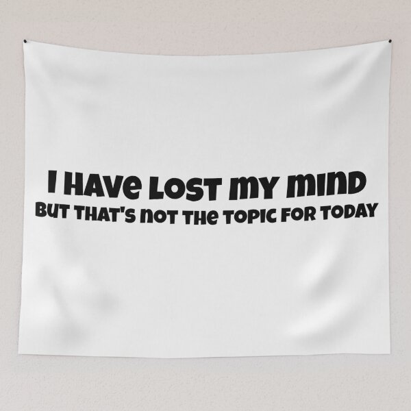 Item preview, I Have Lost My Mind But That's Not The Topic For Today designed and sold by Edenjodie.