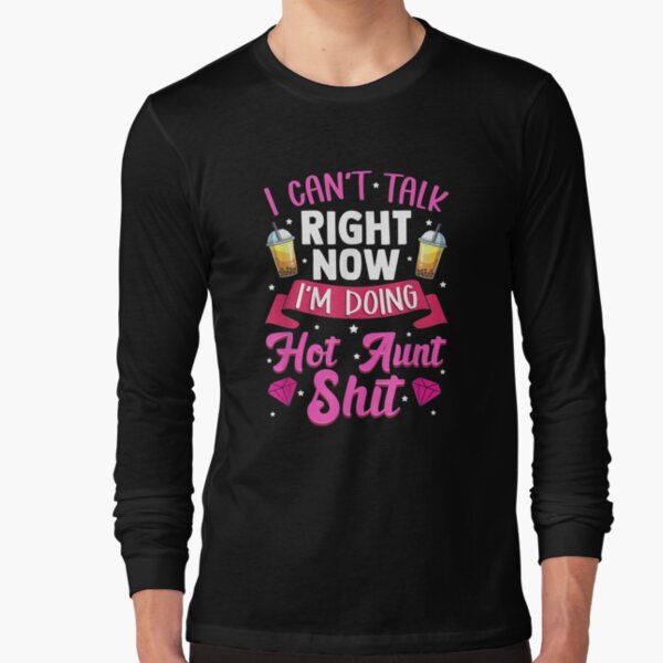 I Can't Talk Right Now I'm Doing Hot Aunt Shit Funny Aunty  Long Sleeve T-Shirt