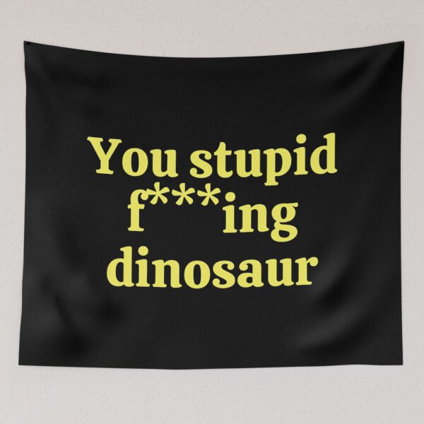 Item preview, You stupid f-ing dinosaur designed and sold by HurtBillta.