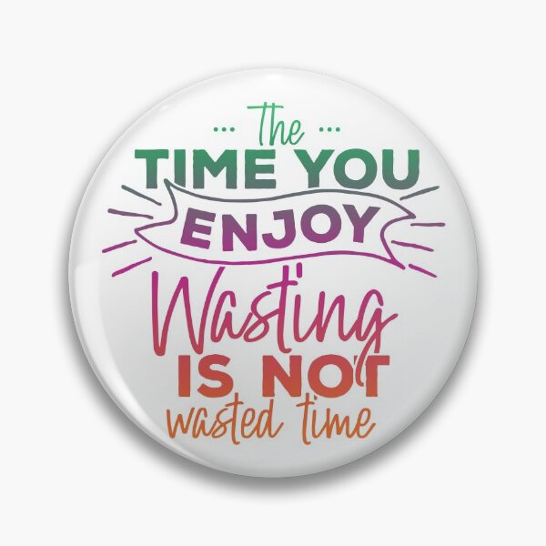 Item preview, The Time You Enjoy Wasting, Is Not Wasted Time designed and sold by Lori P.