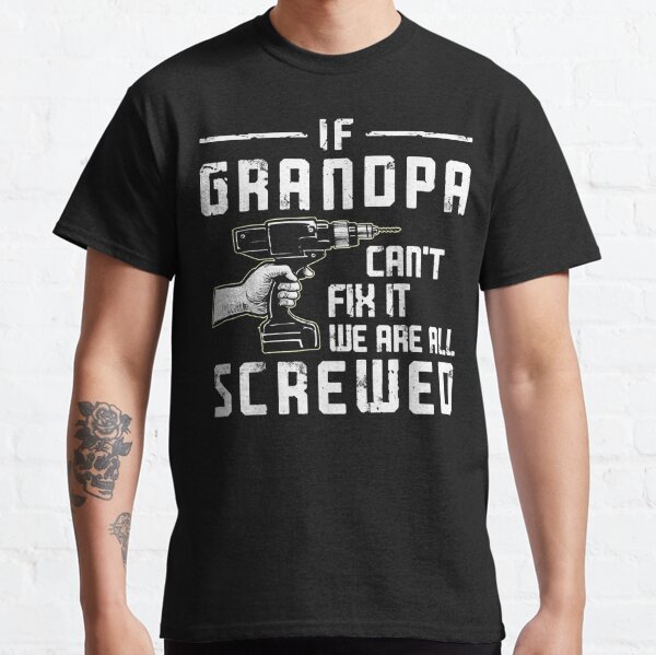 Funny If Grandpa Can't Fix It We are All Screwed fathers Day Classic T-Shirt