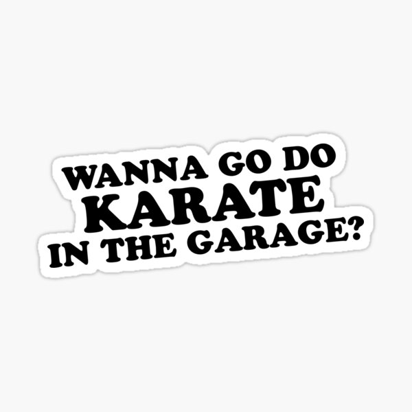 "Wanna Go Do Karate In The Garage" Sticker for Sale by OuterWear