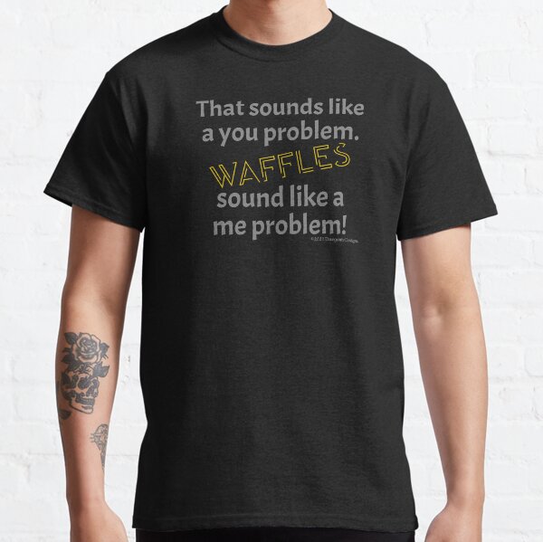 "Waffles sound like a me problem!" Design Classic T-Shirt
