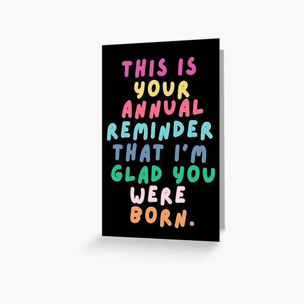 this is your annual reminder that im glad you were born Greeting Card