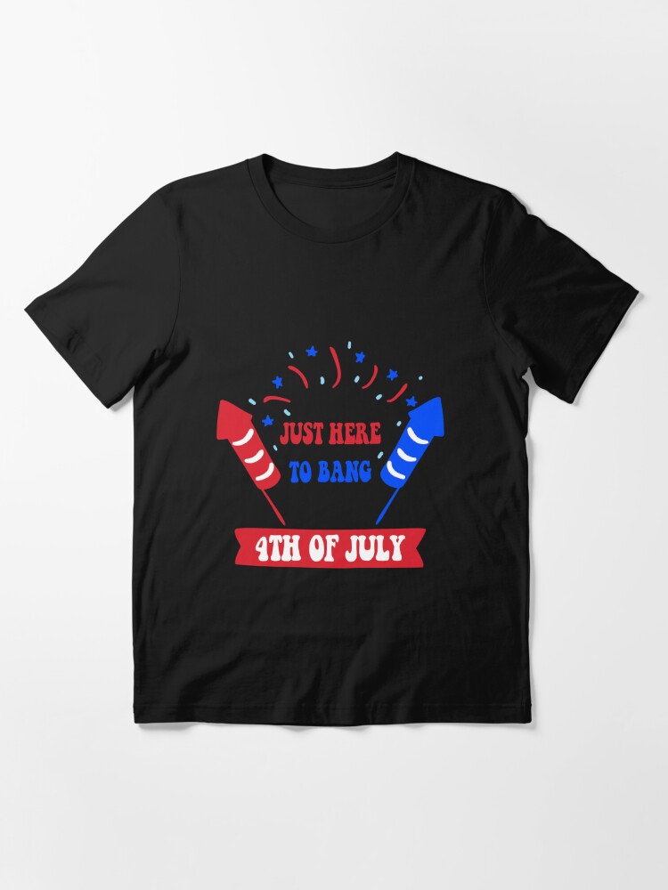 Funny I Am Just Here To Bang Fourth of July 4th of July T-Shirt For Men Women