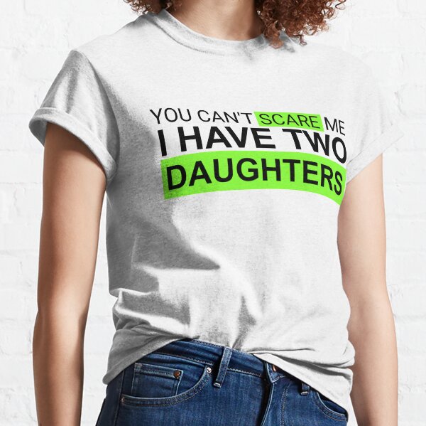 You Can't Scare Me I have Two Daughters Classic T-Shirt