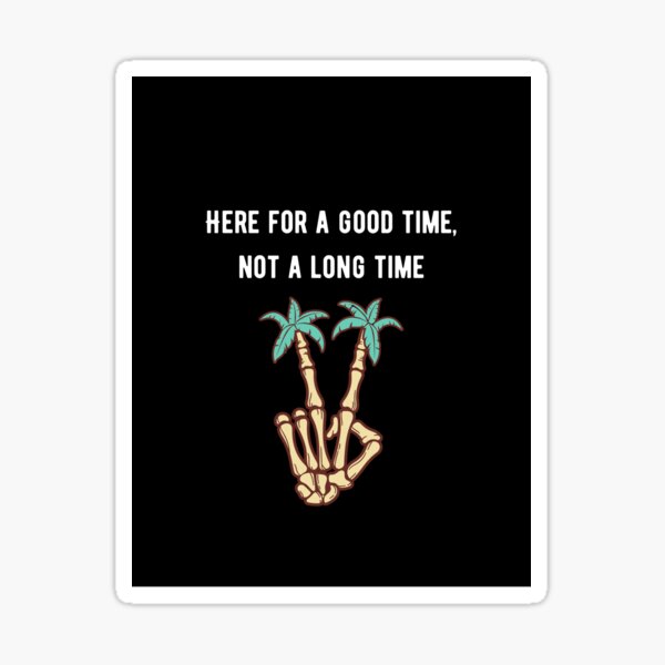 here-for-a-good-time-not-a-long-time-sticker-for-sale-by-caysdesigns