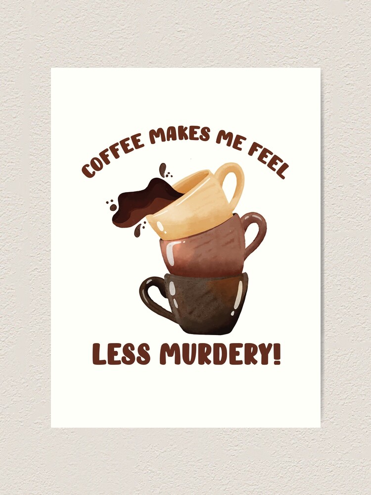 Coffee Makes Me Feel Less Murdery Tee