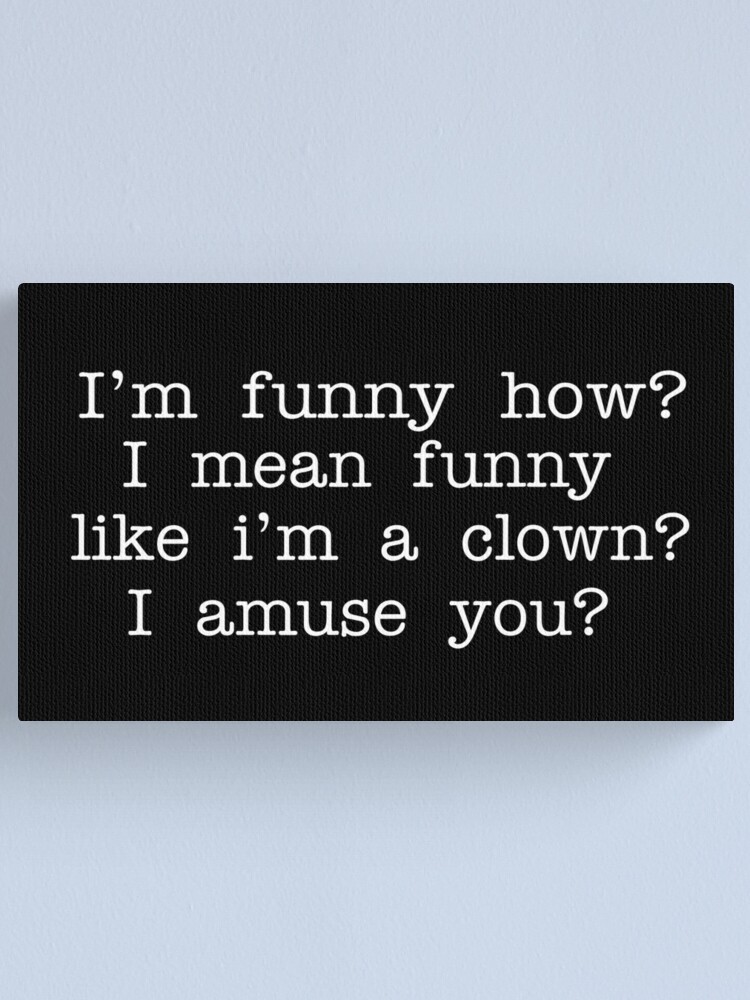 Goodfellas Quote - I'm Funny How? I Mean Funny Like I'm A Clown? I Amuse  You?
