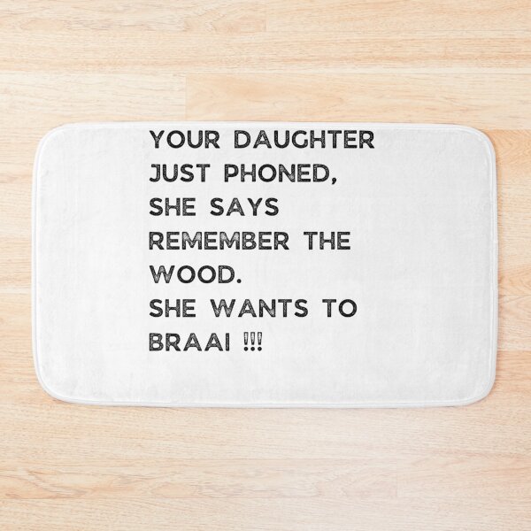 Item preview, YOUR DAUGHTER JUST PHONED, SHE SAYS REMEMBER THE WOOD. SHE WANTS TO BRAAI !!! designed and sold by Galathi Designs.