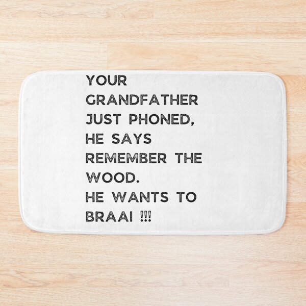 Item preview, YOUR GRANDFATHER JUST PHONED, SHE SAYS REMEMBER THE WOOD. SHE WANTS TO BRAAI !!! designed and sold by Galathi Designs.
