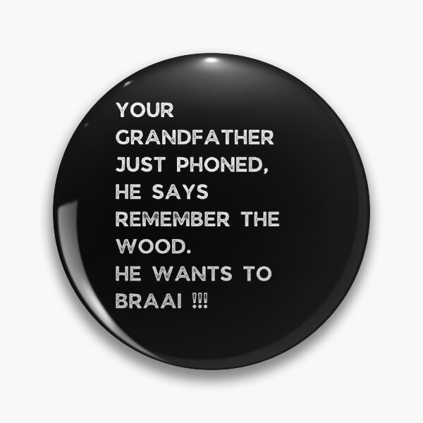 Item preview, YOUR GRANDFATHER JUST PHONED, SHE SAYS REMEMBER THE WOOD. SHE WANTS TO BRAAI !!! designed and sold by Galathi Designs.