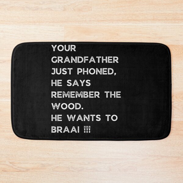 Item preview, YOUR GRANDFATHER JUST PHONED, SHE SAYS REMEMBER THE WOOD. SHE WANTS TO BRAAI !!! designed and sold by Galathi Designs.