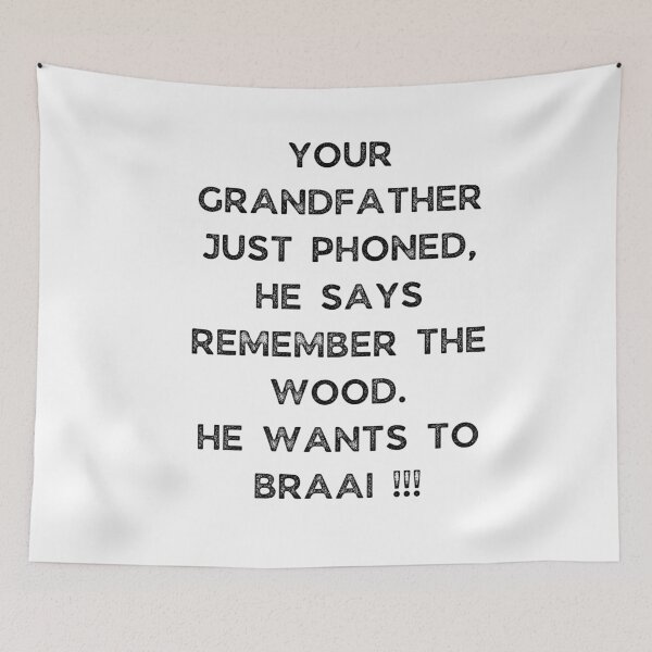 Item preview, YOUR GRANDFATHER JUST PHONED, SHE SAYS REMEMBER THE WOOD. SHE WANTS TO BRAAI !!! designed and sold by Galathi Designs.