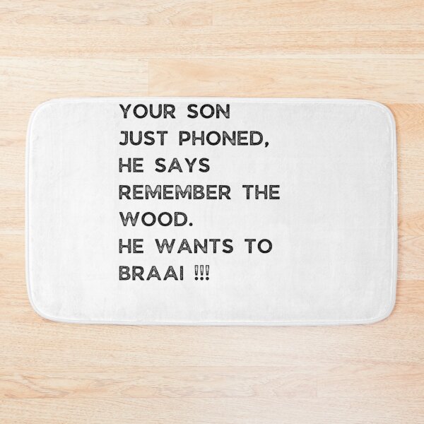 Item preview, YOUR SON JUST PHONED, SHE SAYS REMEMBER THE WOOD. SHE WANTS TO BRAAI !!! designed and sold by Galathi Designs.