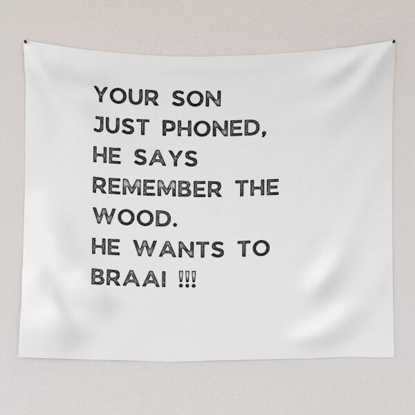 Item preview, YOUR SON JUST PHONED, SHE SAYS REMEMBER THE WOOD. SHE WANTS TO BRAAI !!! designed and sold by Galathi Designs.
