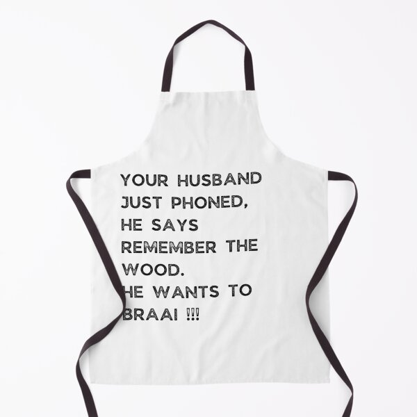 Item preview, YOUR HUSBAND JUST PHONED, SHE SAYS REMEMBER THE WOOD. SHE WANTS TO BRAAI !!! designed and sold by Galathi Designs.