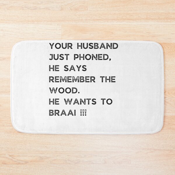Item preview, YOUR HUSBAND JUST PHONED, SHE SAYS REMEMBER THE WOOD. SHE WANTS TO BRAAI !!! designed and sold by Galathi Designs.