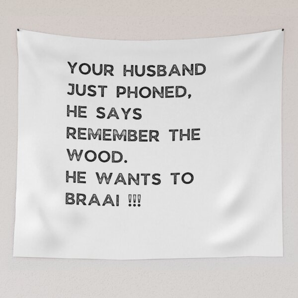 Item preview, YOUR HUSBAND JUST PHONED, SHE SAYS REMEMBER THE WOOD. SHE WANTS TO BRAAI !!! designed and sold by Galathi Designs.