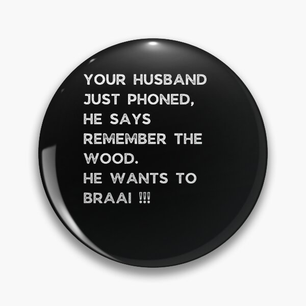 Item preview, YOUR HUSBAND JUST PHONED, SHE SAYS REMEMBER THE WOOD. SHE WANTS TO BRAAI !!! designed and sold by Galathi Designs.