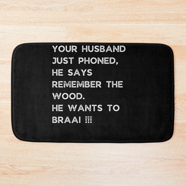 Item preview, YOUR HUSBAND JUST PHONED, SHE SAYS REMEMBER THE WOOD. SHE WANTS TO BRAAI !!! designed and sold by Galathi Designs.