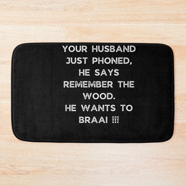 Item preview, YOUR HUSBAND JUST PHONED, SHE SAYS REMEMBER THE WOOD. SHE WANTS TO BRAAI !!! designed and sold by Galathi Designs.