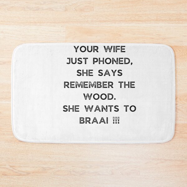 Item preview, YOUR WIFE JUST PHONED, SHE SAYS REMEMBER THE WOOD. SHE WANTS TO BRAAI !!! designed and sold by Galathi Designs.