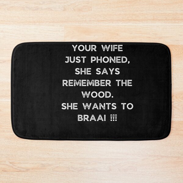 Item preview, YOUR WIFE JUST PHONED, SHE SAYS REMEMBER THE WOOD. SHE WANTS TO BRAAI !!! designed and sold by Galathi Designs.