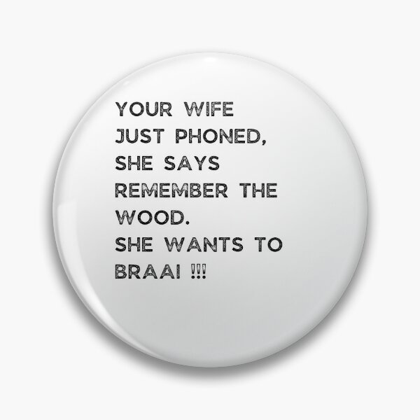 Item preview, GALATHI - YOUR WIFE JUST PHONED, SHE SAYS REMEMBER THE WOOD. SHE WANTS TO BRAAI !!! designed and sold by Galathi Designs.