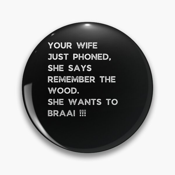 Item preview, YOUR WIFE JUST PHONED, SHE SAYS REMEMBER THE WOOD. SHE WANTS TO BRAAI !!! designed and sold by Galathi Designs.