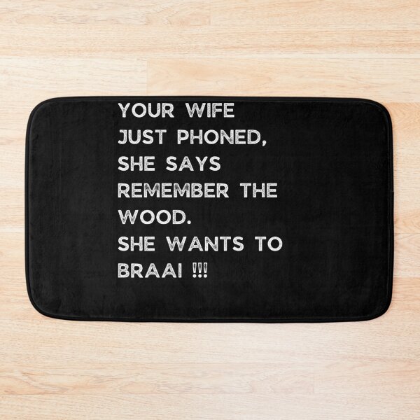 Item preview, YOUR WIFE JUST PHONED, SHE SAYS REMEMBER THE WOOD. SHE WANTS TO BRAAI !!! designed and sold by Galathi Designs.