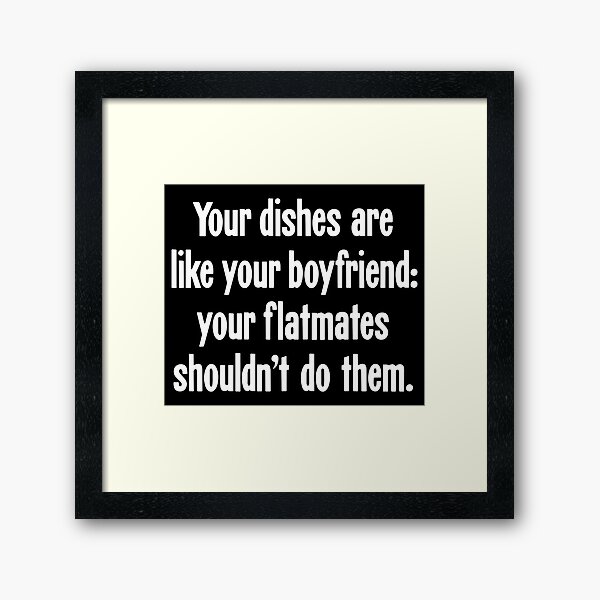 Item preview, Your Dishes Are Like Your Boyfriend: Your Flatmates Shouldn't Do Them designed and sold by Good-Looking Corpse.