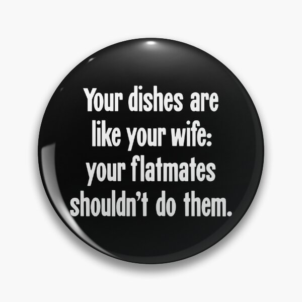 Item preview, Your Dishes Are Like Your Wife: Your Flatmates Shouldn't Do Them designed and sold by Good-Looking Corpse.
