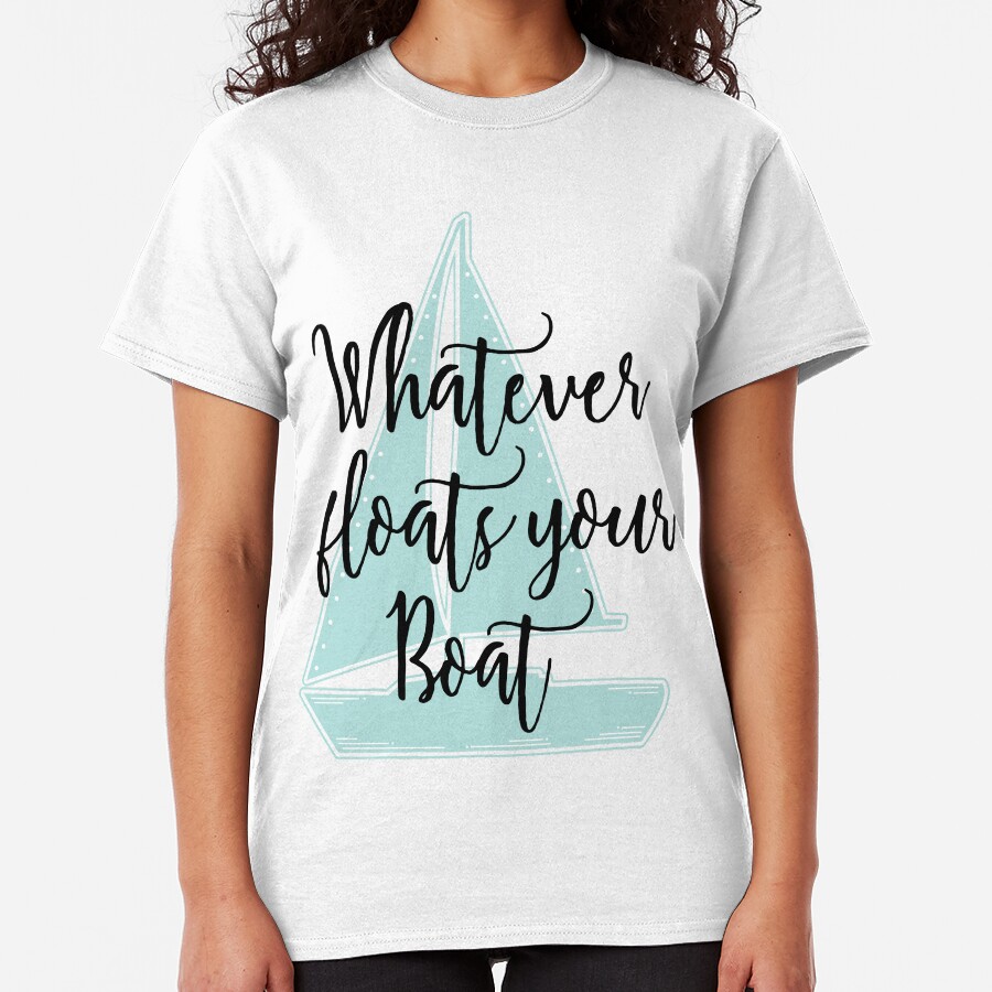 Whatever Floats Your Boat Classic T-Shirt