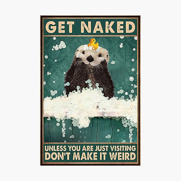 Item preview, Get Naked Unless You Are Just Visiting Don't Make It Weird Otter Taking A Shower Poster designed and sold by AndyVDominguez.