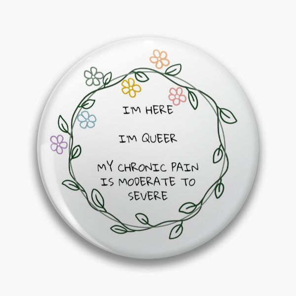 Item preview, Im Here, Im Queer, My Chronic Pain is Moderate to Severe designed and sold by bwayfan83.