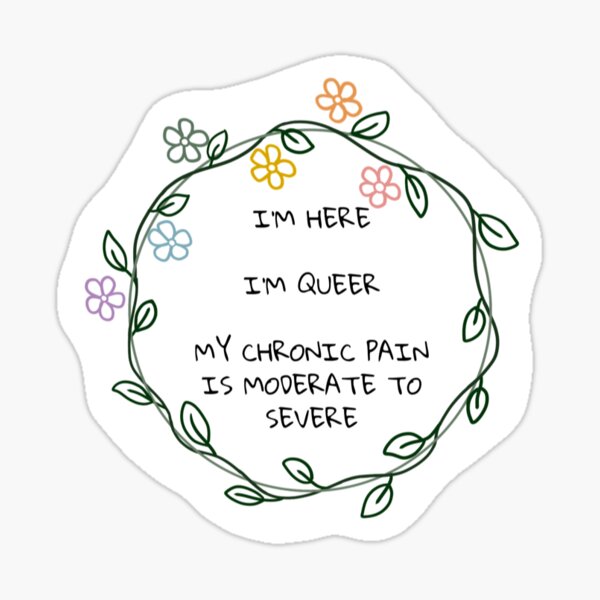 Item preview, Im Here, Im Queer, My Chronic Pain is Moderate to Severe designed and sold by bwayfan83.