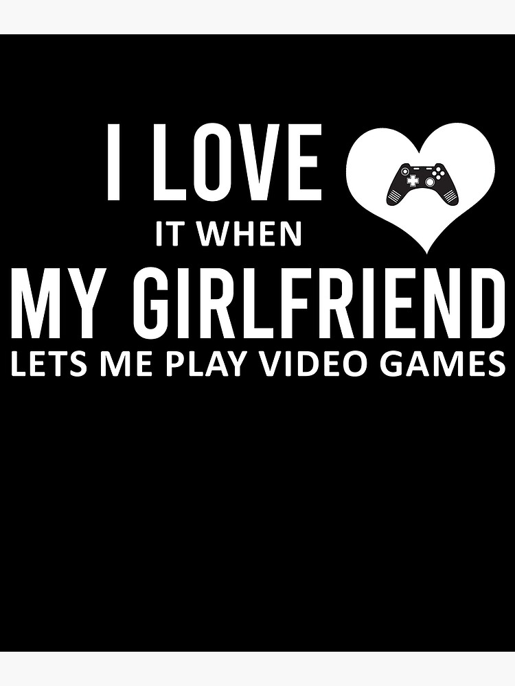 Funny I Love It When My Girlfriend Lets Me Play Video Games