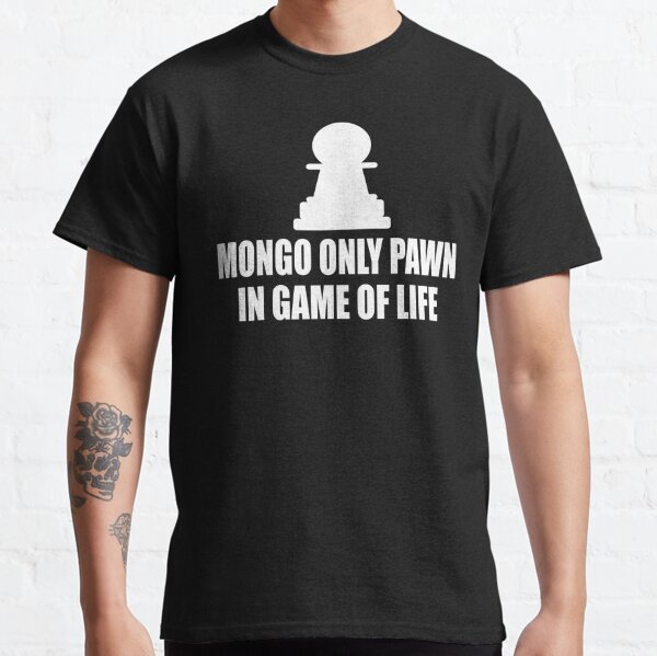 mongo only pawn in game of life t shirt
