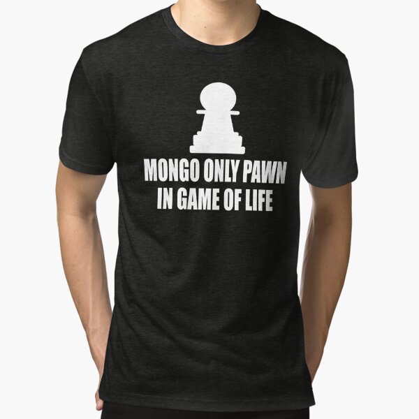 mongo only pawn in game of life t shirt