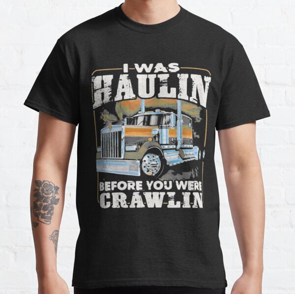 I Was Haulin Before You Were Crawlin Truck Classic T-Shirt