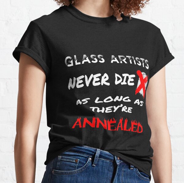 Glass Artists Never Die Classic T-Shirt