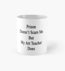 Prison Doesn't Scare Me But My Art Teacher Does Mug