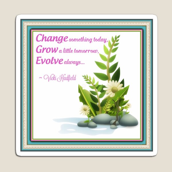 Change Grow Evolve : Inspirational Quote - Rocks and Foliage ~ Vicki Hadfield Magnet
