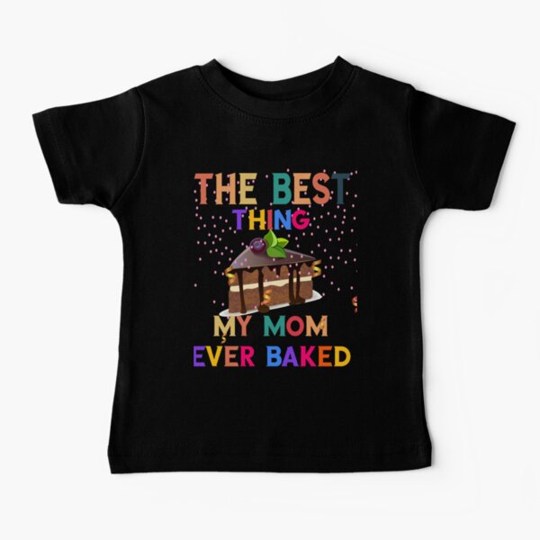 The Best Thing My Mom Ever Baked- Sweet Dessert- Baking Cake Funny Gift Idea Baby T-Shirt