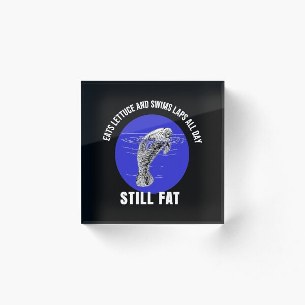 Eats Lettuce And Swims Laps All Day, Still Fat - Cute Manatee Acrylic Block