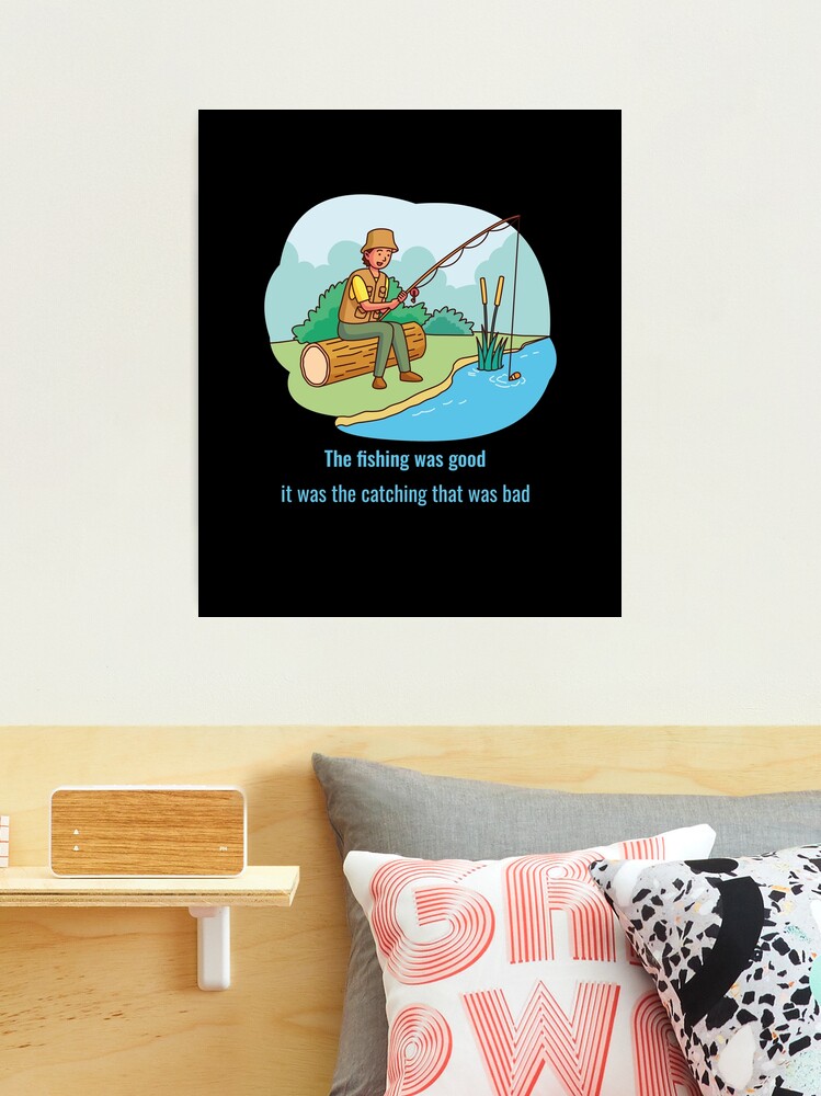 The fishing was good it was the catching that was bad .funny joke gifts for fishing  lovers  Photographic Print for Sale by DANT-shirts