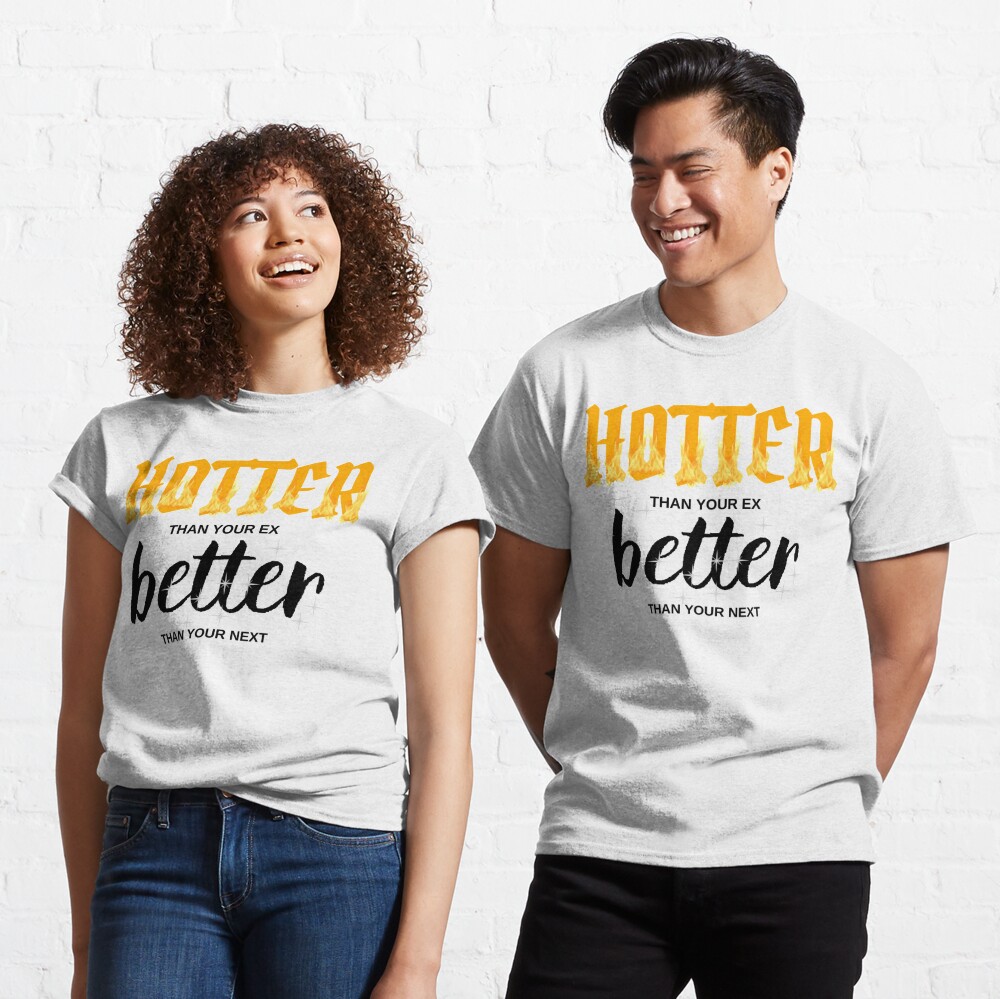 Discover HOTTER than your ex BETTER than your next T-Shirt